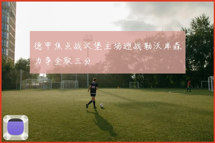 德甲焦点战汉堡主场迎战勒沃库森力争全取三分