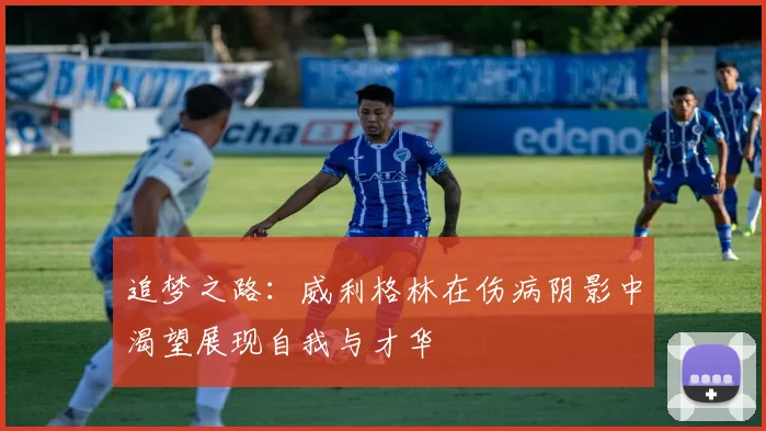 追梦之路：威利格林在伤病阴影中渴望展现自我与才华