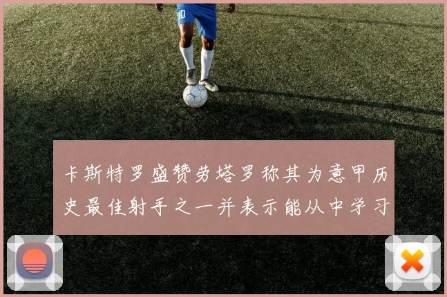 卡斯特罗盛赞劳塔罗称其为意甲历史最佳射手之一并表示能从中学习