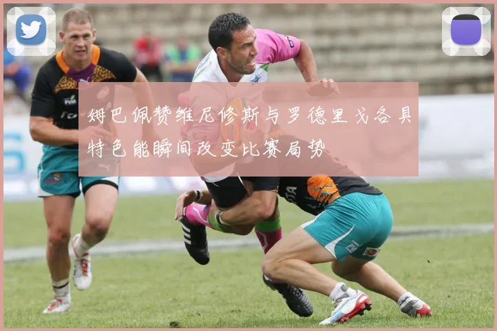 姆巴佩赞维尼修斯与罗德里戈各具特色能瞬间改变比赛局势