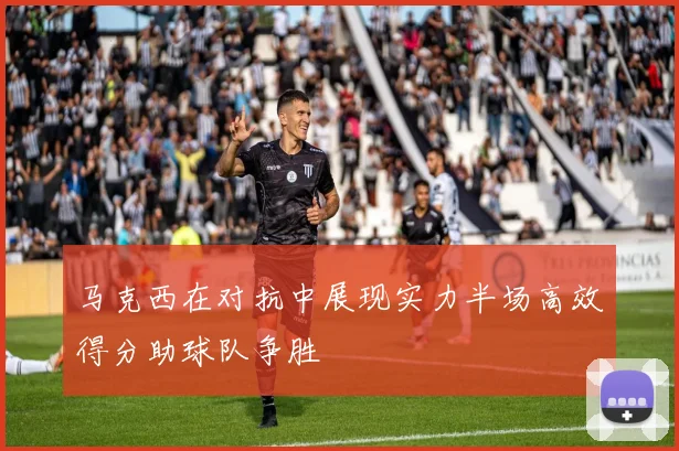 马克西在对抗中展现实力半场高效得分助球队争胜