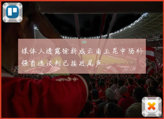 媒体人透露徐新成云南玉昆中场补强首选谈判已接近尾声