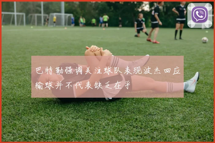 巴特勒强调关注球队表现波杰回应输球并不代表缺乏在乎