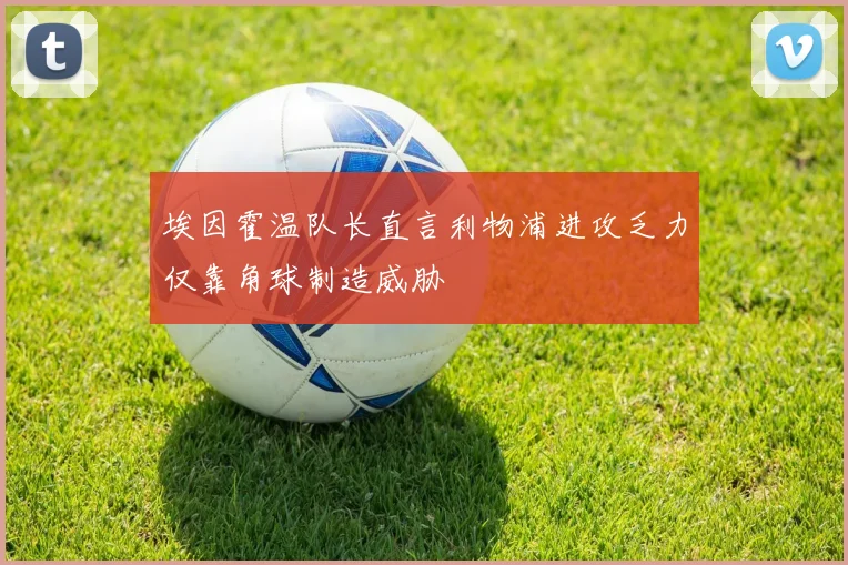 埃因霍温队长直言利物浦进攻乏力仅靠角球制造威胁