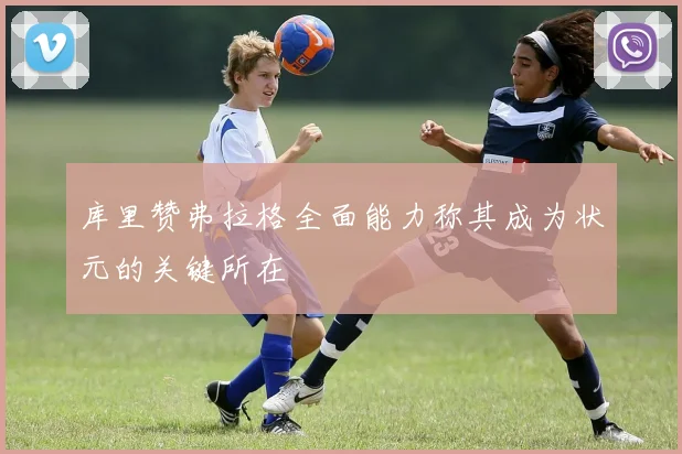 库里赞弗拉格全面能力称其成为状元的关键所在