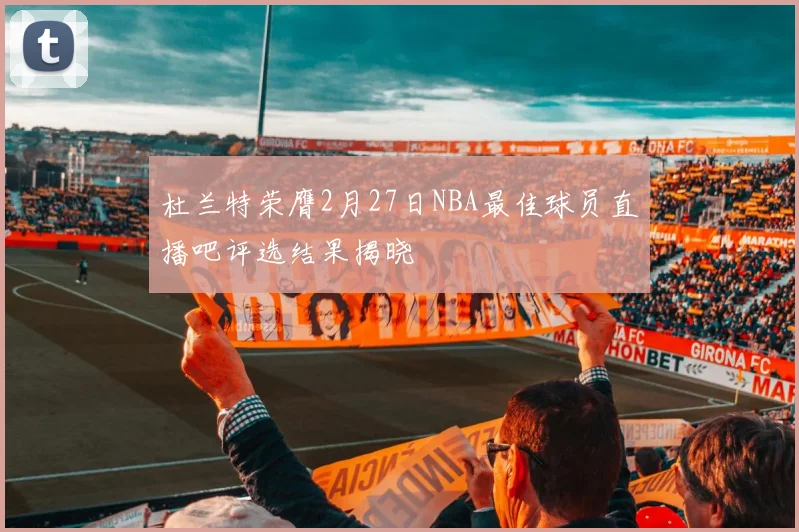 杜兰特荣膺2月27日NBA最佳球员直播吧评选结果揭晓