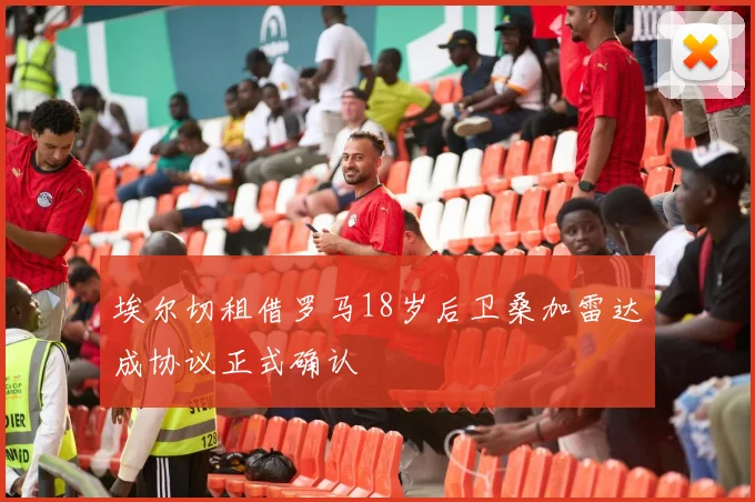 埃尔切租借罗马18岁后卫桑加雷达成协议正式确认