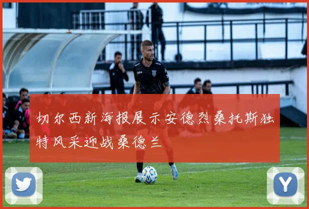 切尔西新海报展示安德烈桑托斯独特风采迎战桑德兰