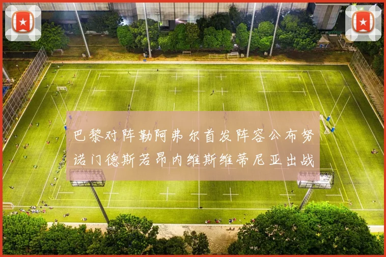 巴黎对阵勒阿弗尔首发阵容公布努诺门德斯若昂内维斯维蒂尼亚出战