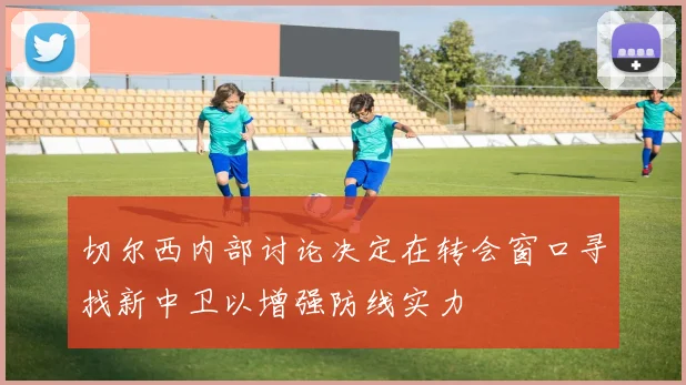 切尔西内部讨论决定在转会窗口寻找新中卫以增强防线实力