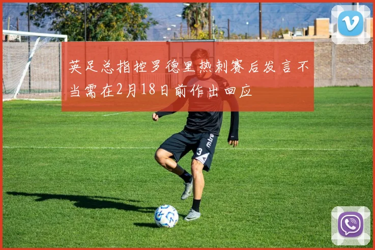 英足总指控罗德里热刺赛后发言不当需在2月18日前作出回应