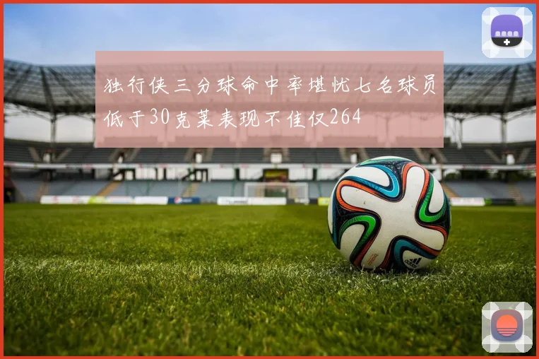 独行侠三分球命中率堪忧七名球员低于30克莱表现不佳仅264