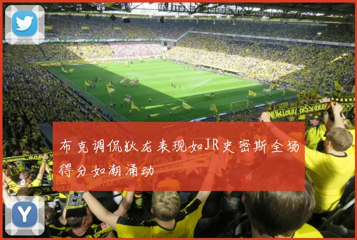 布克调侃狄龙表现如JR史密斯全场得分如潮涌动