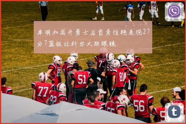 库明加离开勇士后首秀惊艳表现27分7篮板让科尔大跌眼镜
