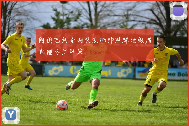 阿德巴约全副武装晒帅照球场缺席也能尽显风采