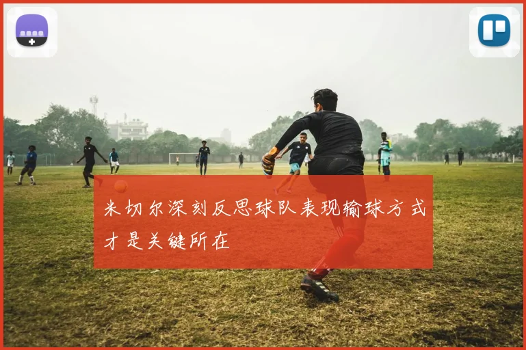 米切尔深刻反思球队表现输球方式才是关键所在
