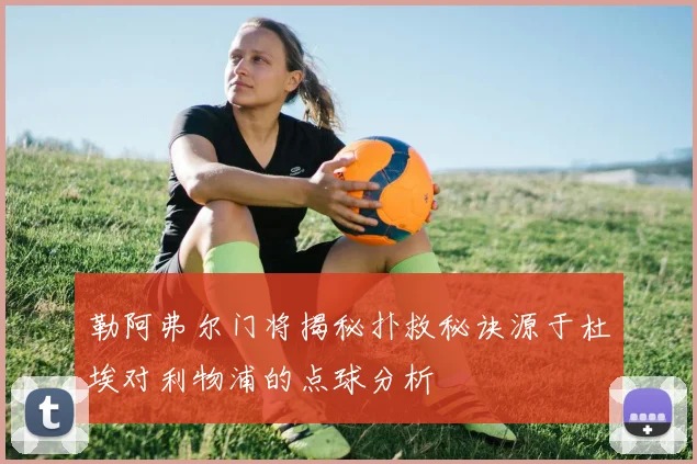 勒阿弗尔门将揭秘扑救秘诀源于杜埃对利物浦的点球分析