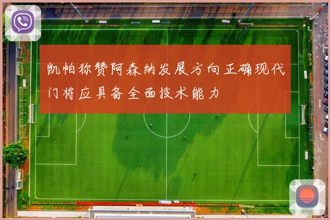 凯帕称赞阿森纳发展方向正确现代门将应具备全面技术能力