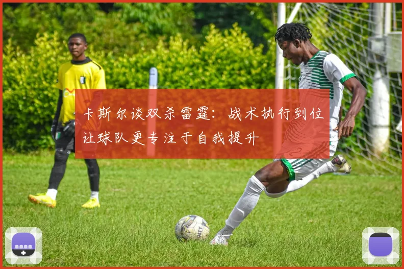 卡斯尔谈双杀雷霆：战术执行到位让球队更专注于自我提升