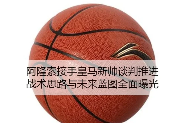 阿隆索接手皇马新帅谈判推进 战术思路与未来蓝图全面曝光